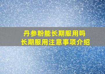 丹参粉能长期服用吗 长期服用注意事项介绍